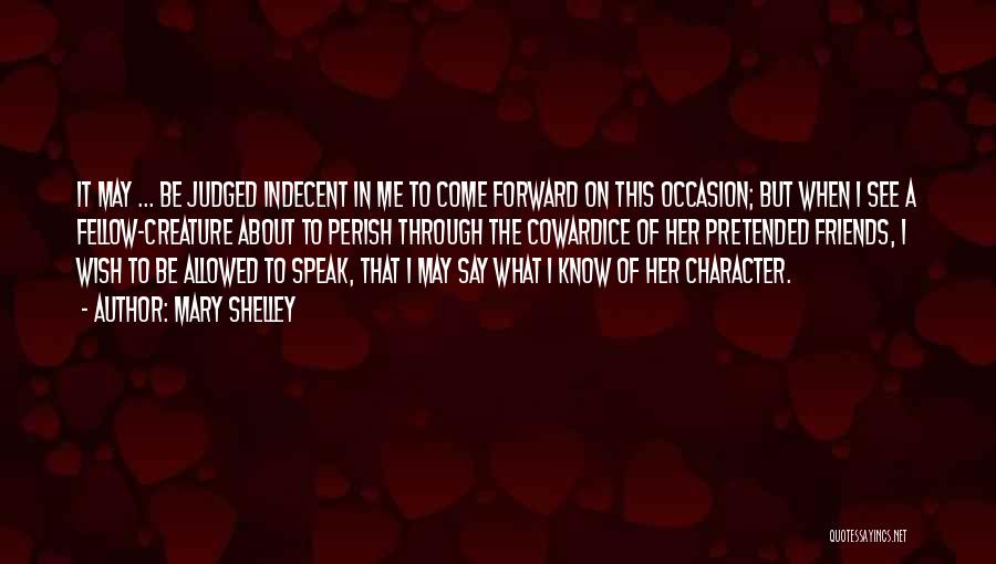 Mary Shelley Quotes: It May ... Be Judged Indecent In Me To Come Forward On This Occasion; But When I See A Fellow-creature