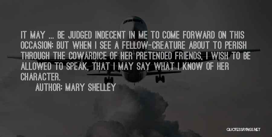 Mary Shelley Quotes: It May ... Be Judged Indecent In Me To Come Forward On This Occasion; But When I See A Fellow-creature