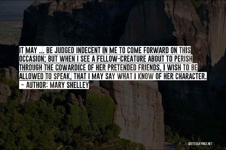 Mary Shelley Quotes: It May ... Be Judged Indecent In Me To Come Forward On This Occasion; But When I See A Fellow-creature