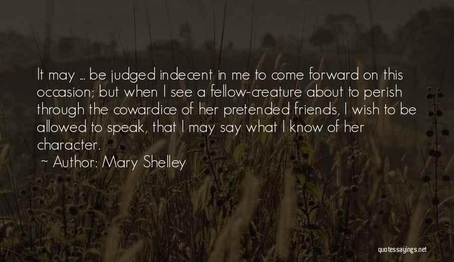 Mary Shelley Quotes: It May ... Be Judged Indecent In Me To Come Forward On This Occasion; But When I See A Fellow-creature