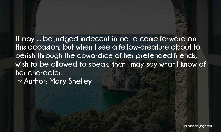 Mary Shelley Quotes: It May ... Be Judged Indecent In Me To Come Forward On This Occasion; But When I See A Fellow-creature