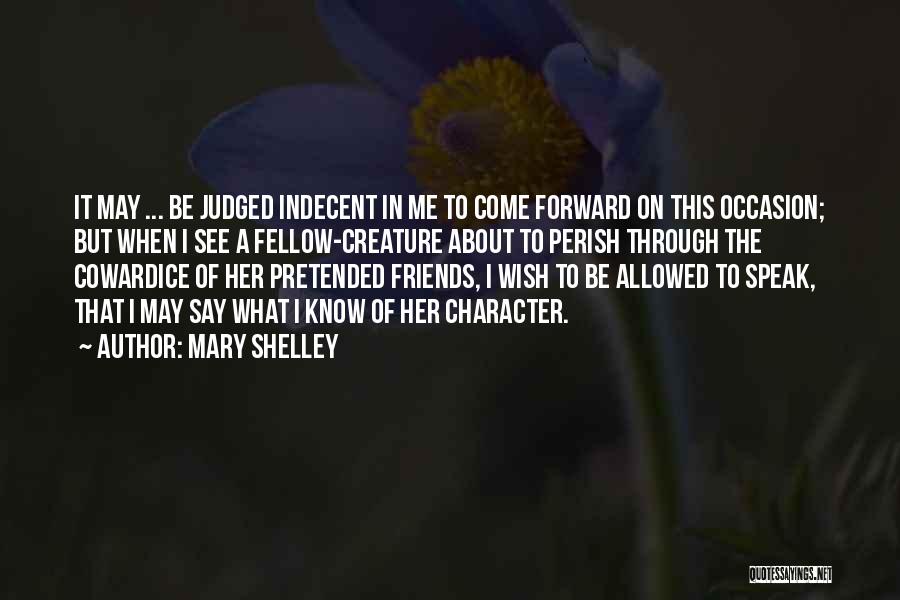 Mary Shelley Quotes: It May ... Be Judged Indecent In Me To Come Forward On This Occasion; But When I See A Fellow-creature