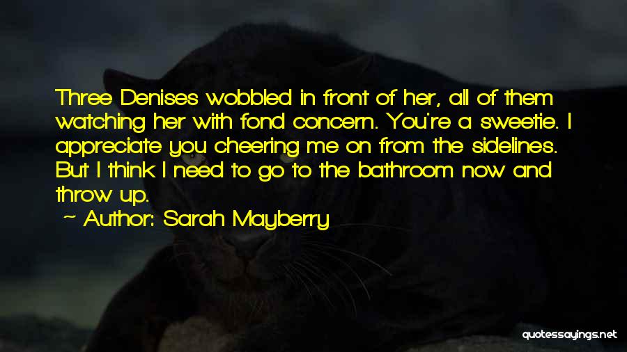 Sarah Mayberry Quotes: Three Denises Wobbled In Front Of Her, All Of Them Watching Her With Fond Concern. You're A Sweetie. I Appreciate