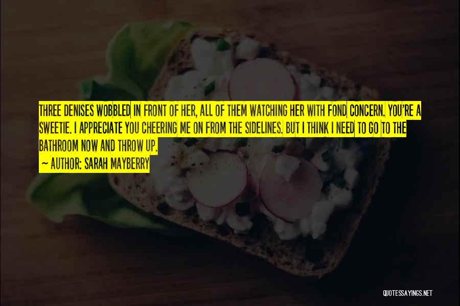 Sarah Mayberry Quotes: Three Denises Wobbled In Front Of Her, All Of Them Watching Her With Fond Concern. You're A Sweetie. I Appreciate