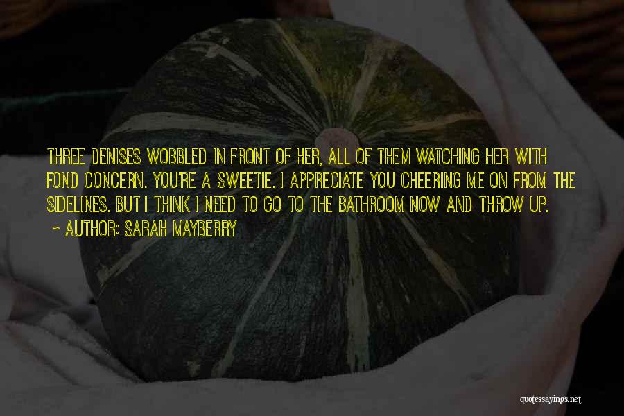 Sarah Mayberry Quotes: Three Denises Wobbled In Front Of Her, All Of Them Watching Her With Fond Concern. You're A Sweetie. I Appreciate