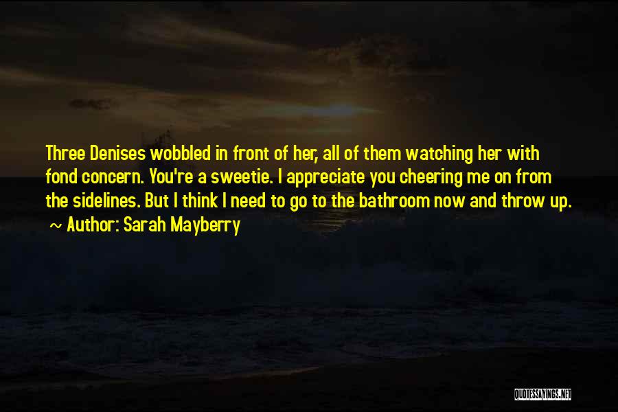 Sarah Mayberry Quotes: Three Denises Wobbled In Front Of Her, All Of Them Watching Her With Fond Concern. You're A Sweetie. I Appreciate