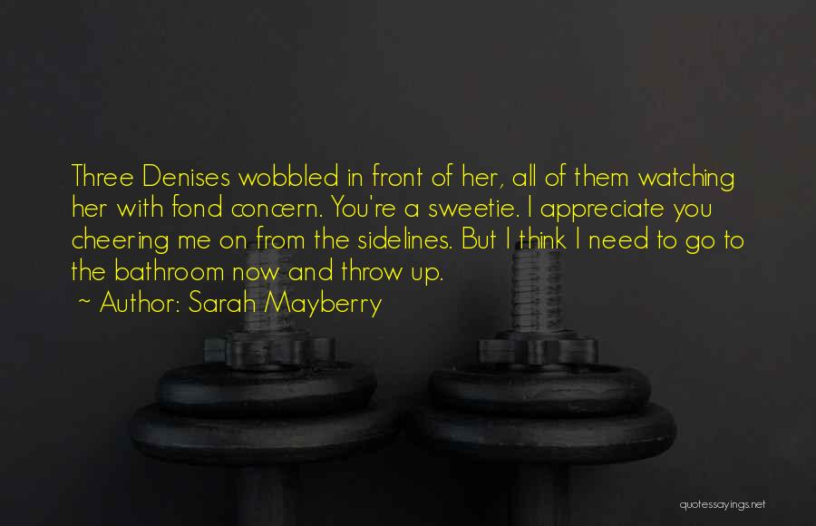 Sarah Mayberry Quotes: Three Denises Wobbled In Front Of Her, All Of Them Watching Her With Fond Concern. You're A Sweetie. I Appreciate