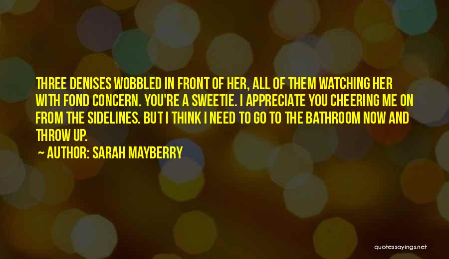 Sarah Mayberry Quotes: Three Denises Wobbled In Front Of Her, All Of Them Watching Her With Fond Concern. You're A Sweetie. I Appreciate