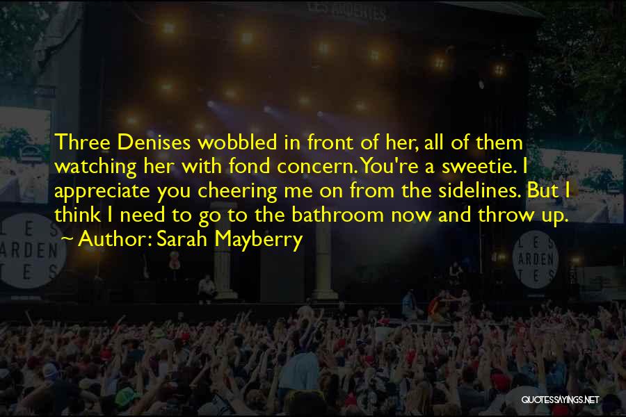 Sarah Mayberry Quotes: Three Denises Wobbled In Front Of Her, All Of Them Watching Her With Fond Concern. You're A Sweetie. I Appreciate