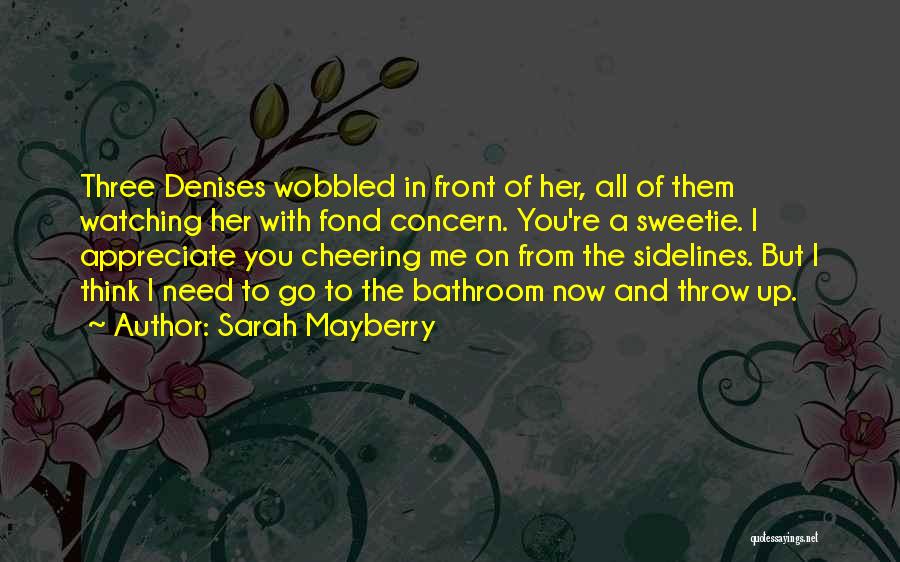 Sarah Mayberry Quotes: Three Denises Wobbled In Front Of Her, All Of Them Watching Her With Fond Concern. You're A Sweetie. I Appreciate