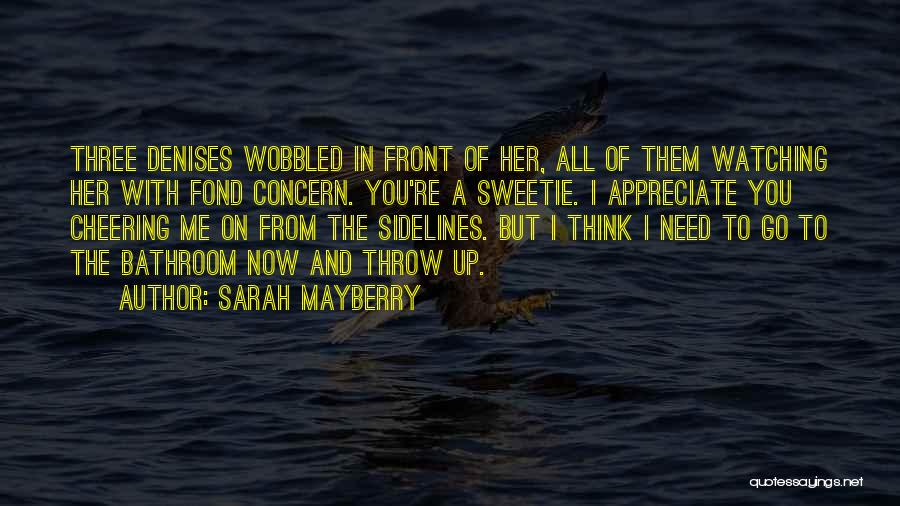 Sarah Mayberry Quotes: Three Denises Wobbled In Front Of Her, All Of Them Watching Her With Fond Concern. You're A Sweetie. I Appreciate