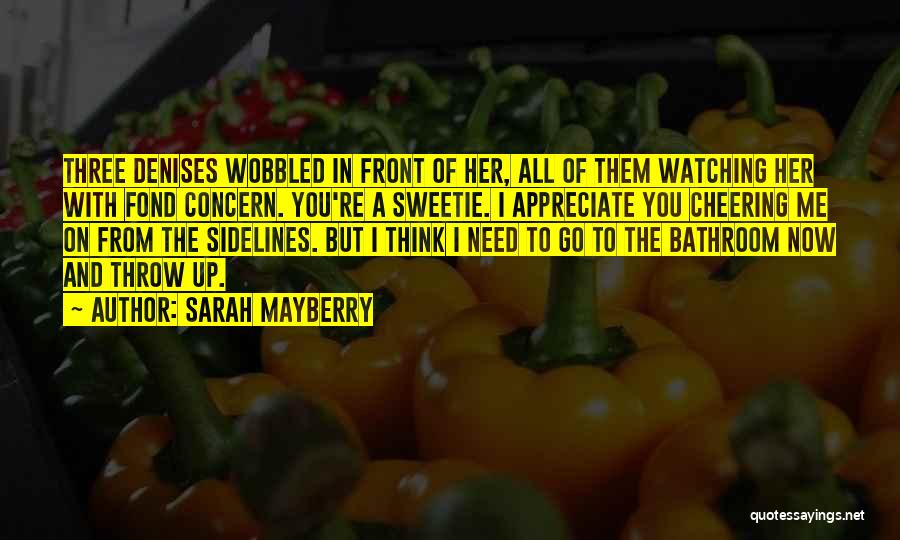 Sarah Mayberry Quotes: Three Denises Wobbled In Front Of Her, All Of Them Watching Her With Fond Concern. You're A Sweetie. I Appreciate