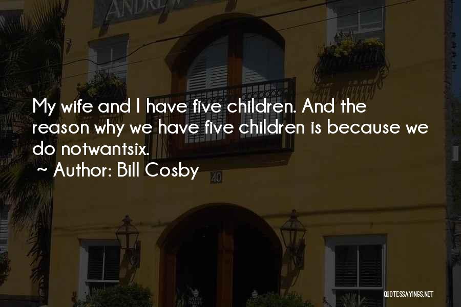 Bill Cosby Quotes: My Wife And I Have Five Children. And The Reason Why We Have Five Children Is Because We Do Notwantsix.