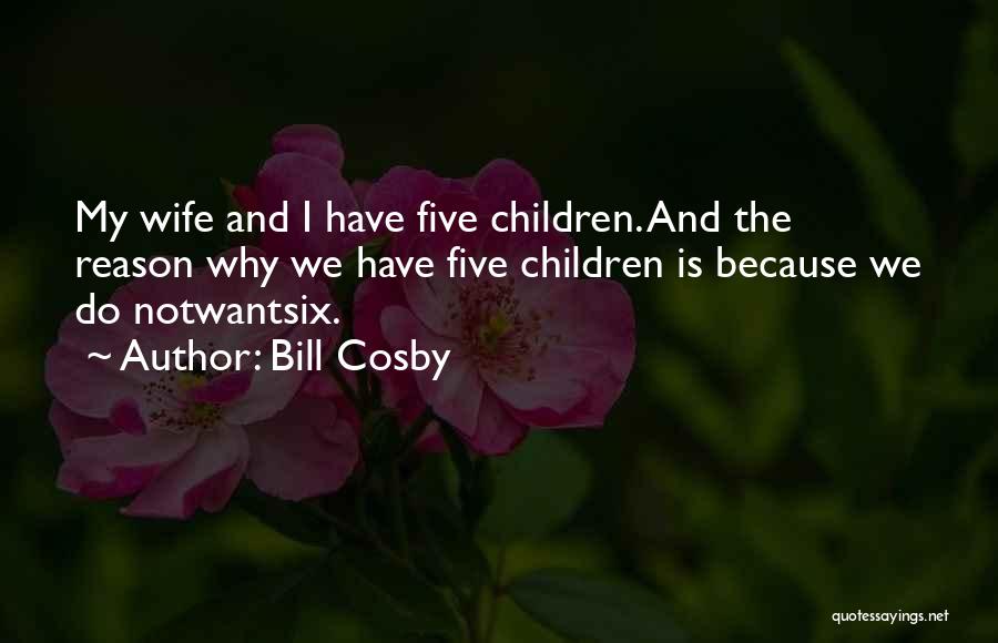 Bill Cosby Quotes: My Wife And I Have Five Children. And The Reason Why We Have Five Children Is Because We Do Notwantsix.