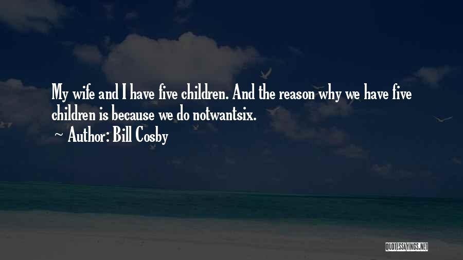 Bill Cosby Quotes: My Wife And I Have Five Children. And The Reason Why We Have Five Children Is Because We Do Notwantsix.