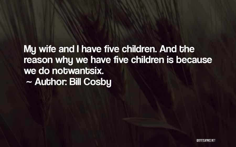 Bill Cosby Quotes: My Wife And I Have Five Children. And The Reason Why We Have Five Children Is Because We Do Notwantsix.