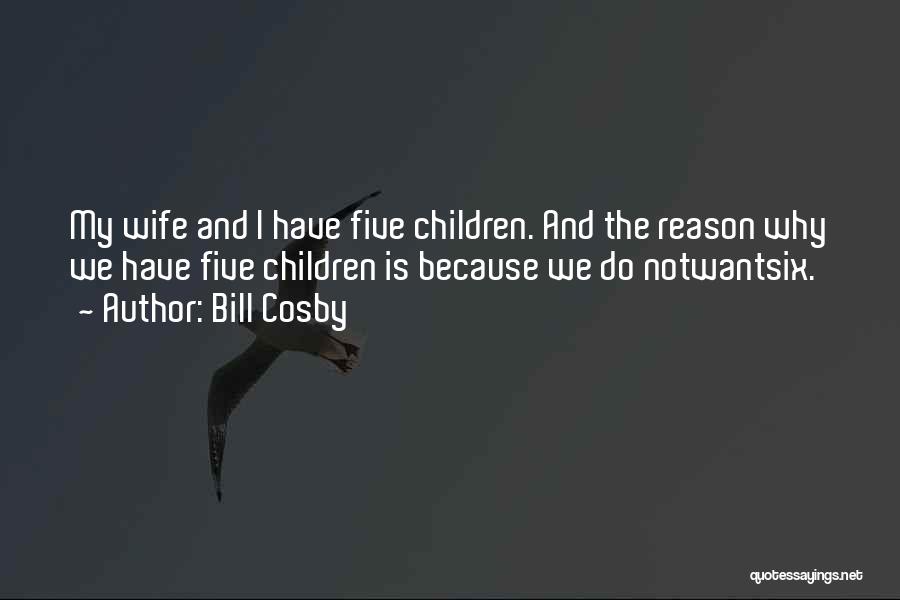 Bill Cosby Quotes: My Wife And I Have Five Children. And The Reason Why We Have Five Children Is Because We Do Notwantsix.