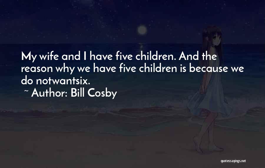 Bill Cosby Quotes: My Wife And I Have Five Children. And The Reason Why We Have Five Children Is Because We Do Notwantsix.