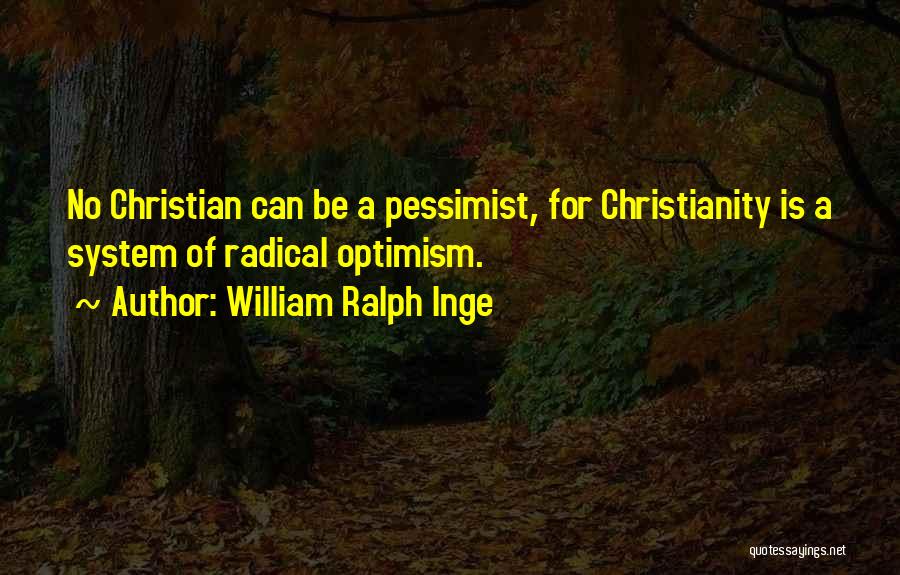 William Ralph Inge Quotes: No Christian Can Be A Pessimist, For Christianity Is A System Of Radical Optimism.