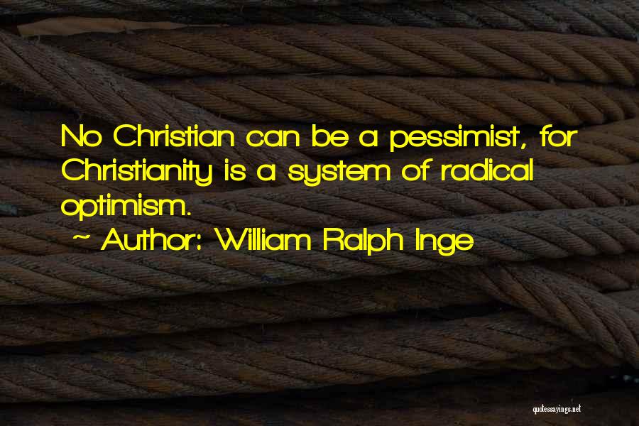 William Ralph Inge Quotes: No Christian Can Be A Pessimist, For Christianity Is A System Of Radical Optimism.