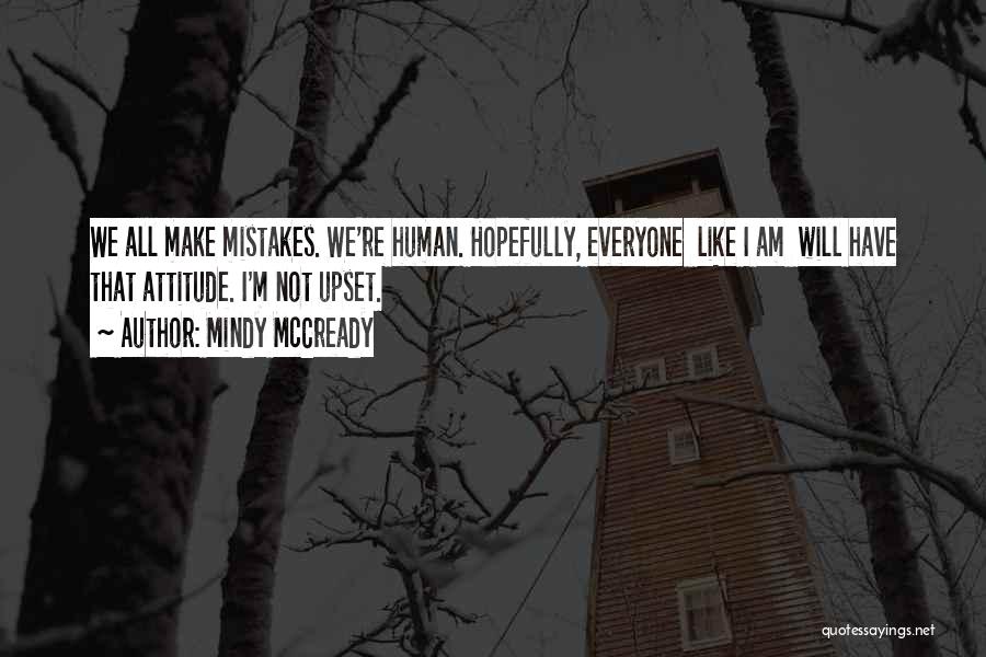 Mindy McCready Quotes: We All Make Mistakes. We're Human. Hopefully, Everyone Like I Am Will Have That Attitude. I'm Not Upset.