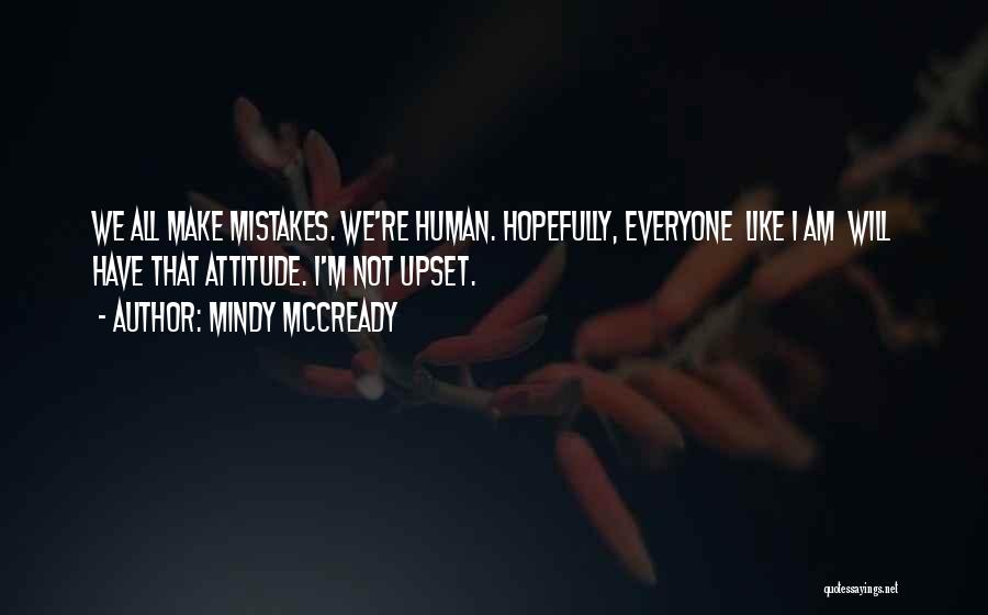 Mindy McCready Quotes: We All Make Mistakes. We're Human. Hopefully, Everyone Like I Am Will Have That Attitude. I'm Not Upset.