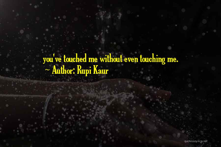 Rupi Kaur Quotes: You've Touched Me Without Even Touching Me.