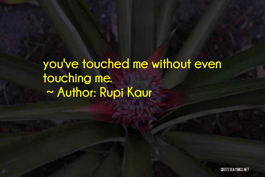 Rupi Kaur Quotes: You've Touched Me Without Even Touching Me.