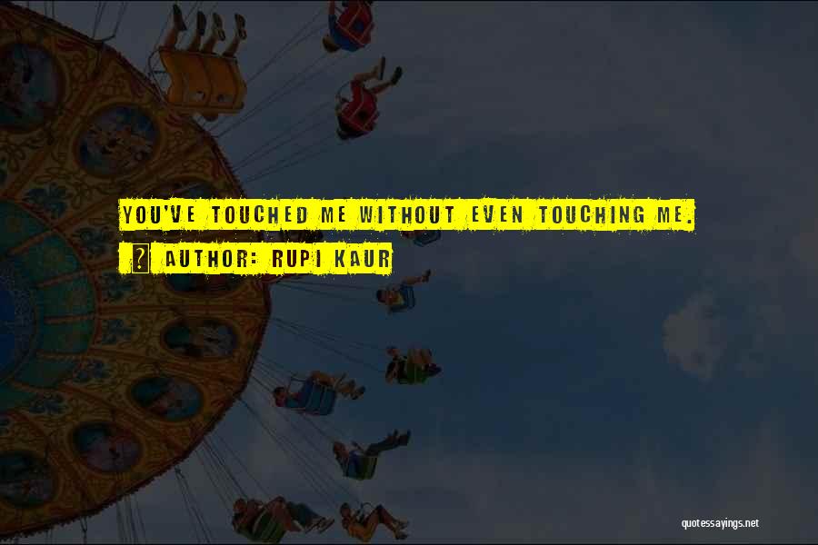 Rupi Kaur Quotes: You've Touched Me Without Even Touching Me.