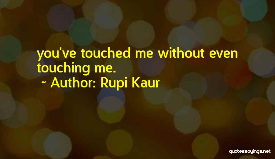 Rupi Kaur Quotes: You've Touched Me Without Even Touching Me.