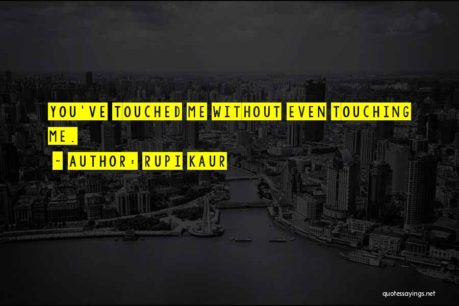 Rupi Kaur Quotes: You've Touched Me Without Even Touching Me.