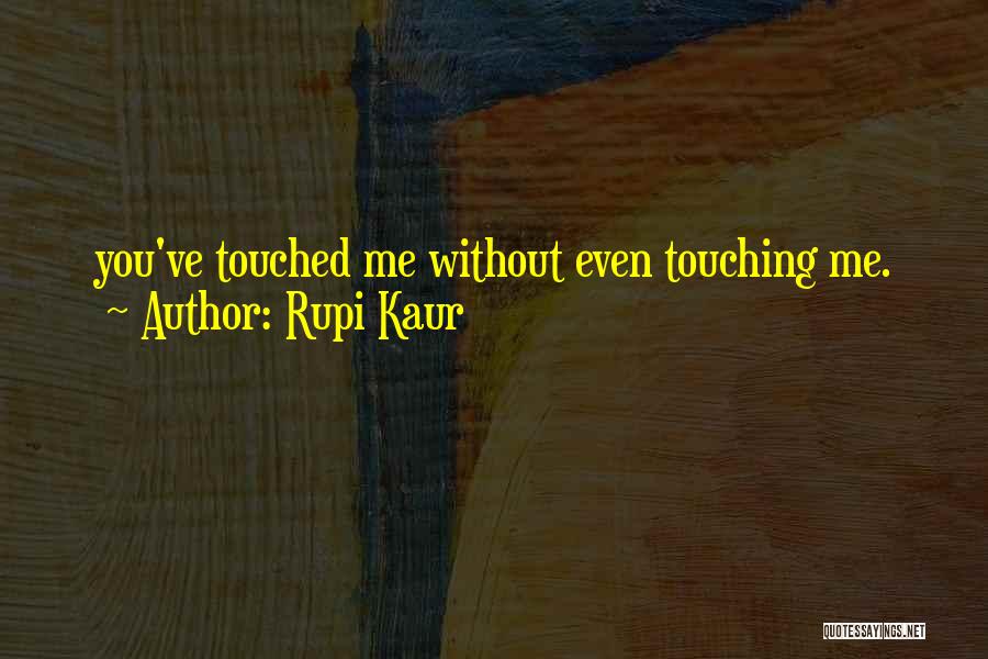 Rupi Kaur Quotes: You've Touched Me Without Even Touching Me.