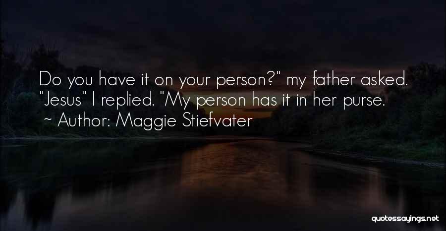 Maggie Stiefvater Quotes: Do You Have It On Your Person? My Father Asked. Jesus I Replied. My Person Has It In Her Purse.