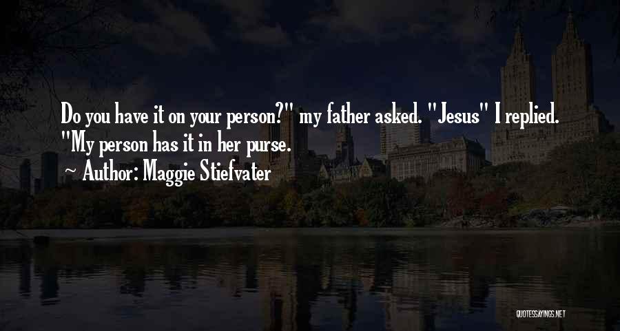 Maggie Stiefvater Quotes: Do You Have It On Your Person? My Father Asked. Jesus I Replied. My Person Has It In Her Purse.