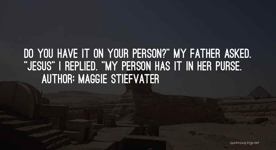 Maggie Stiefvater Quotes: Do You Have It On Your Person? My Father Asked. Jesus I Replied. My Person Has It In Her Purse.