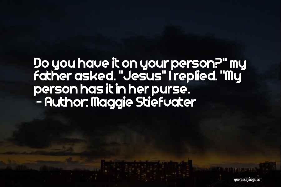 Maggie Stiefvater Quotes: Do You Have It On Your Person? My Father Asked. Jesus I Replied. My Person Has It In Her Purse.