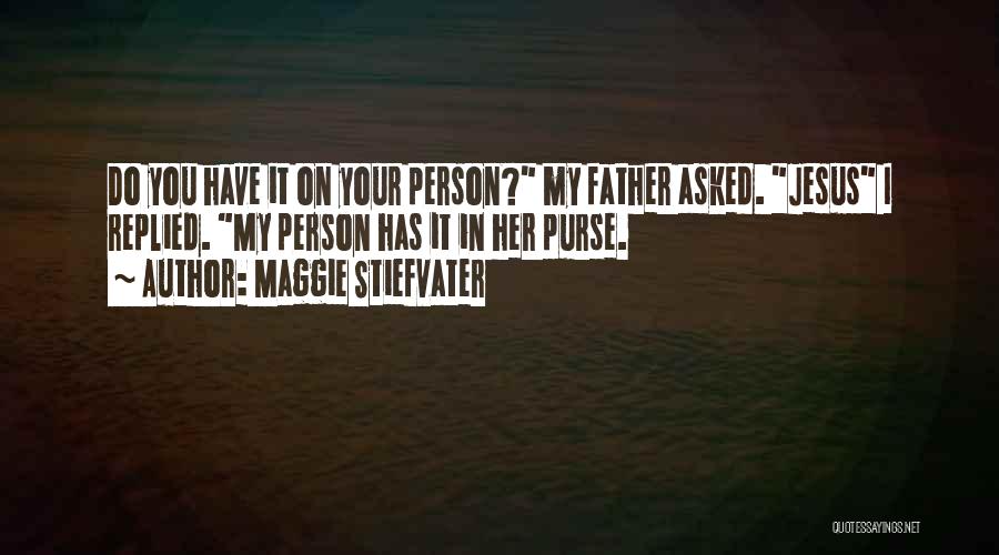 Maggie Stiefvater Quotes: Do You Have It On Your Person? My Father Asked. Jesus I Replied. My Person Has It In Her Purse.
