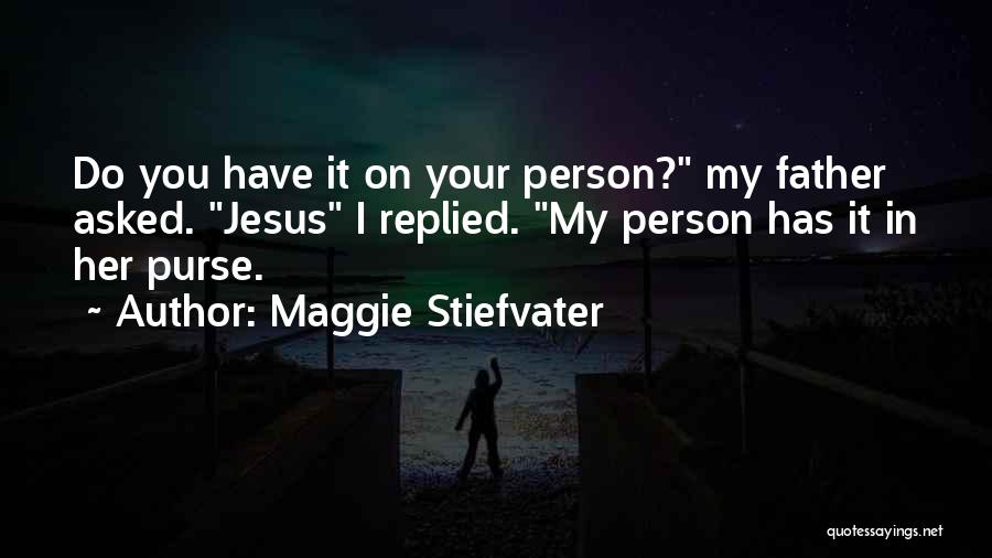 Maggie Stiefvater Quotes: Do You Have It On Your Person? My Father Asked. Jesus I Replied. My Person Has It In Her Purse.