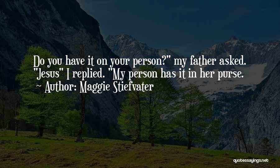 Maggie Stiefvater Quotes: Do You Have It On Your Person? My Father Asked. Jesus I Replied. My Person Has It In Her Purse.