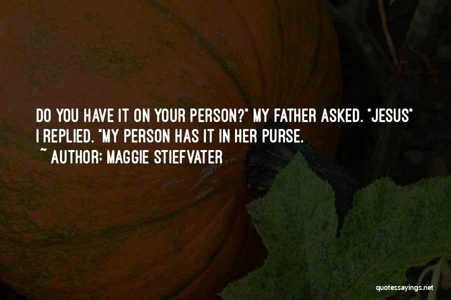 Maggie Stiefvater Quotes: Do You Have It On Your Person? My Father Asked. Jesus I Replied. My Person Has It In Her Purse.