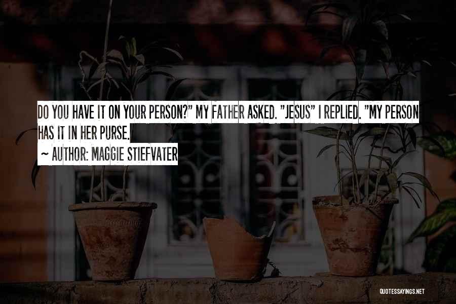 Maggie Stiefvater Quotes: Do You Have It On Your Person? My Father Asked. Jesus I Replied. My Person Has It In Her Purse.
