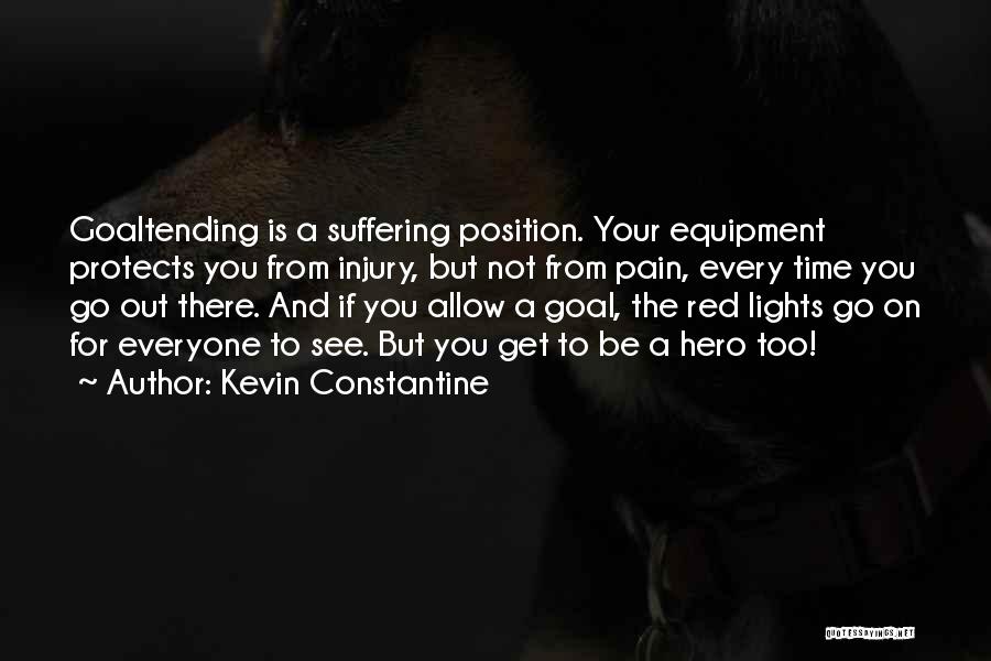 Kevin Constantine Quotes: Goaltending Is A Suffering Position. Your Equipment Protects You From Injury, But Not From Pain, Every Time You Go Out