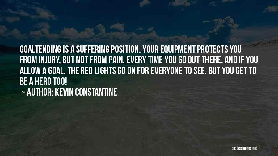 Kevin Constantine Quotes: Goaltending Is A Suffering Position. Your Equipment Protects You From Injury, But Not From Pain, Every Time You Go Out