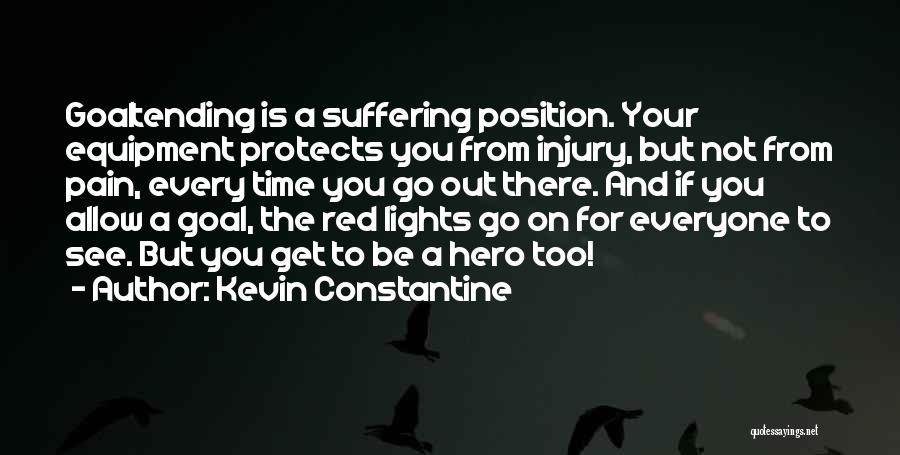 Kevin Constantine Quotes: Goaltending Is A Suffering Position. Your Equipment Protects You From Injury, But Not From Pain, Every Time You Go Out