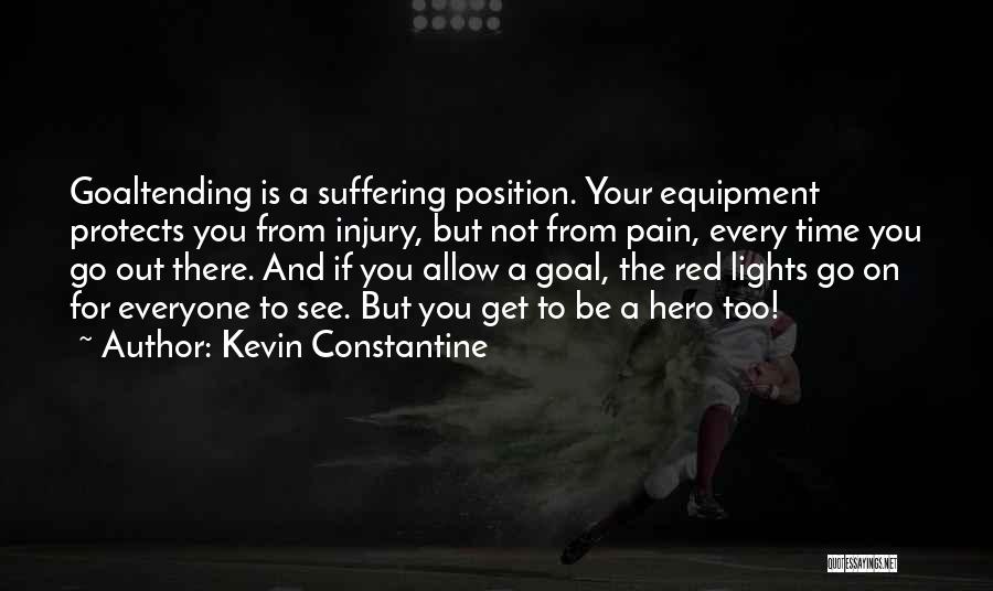 Kevin Constantine Quotes: Goaltending Is A Suffering Position. Your Equipment Protects You From Injury, But Not From Pain, Every Time You Go Out