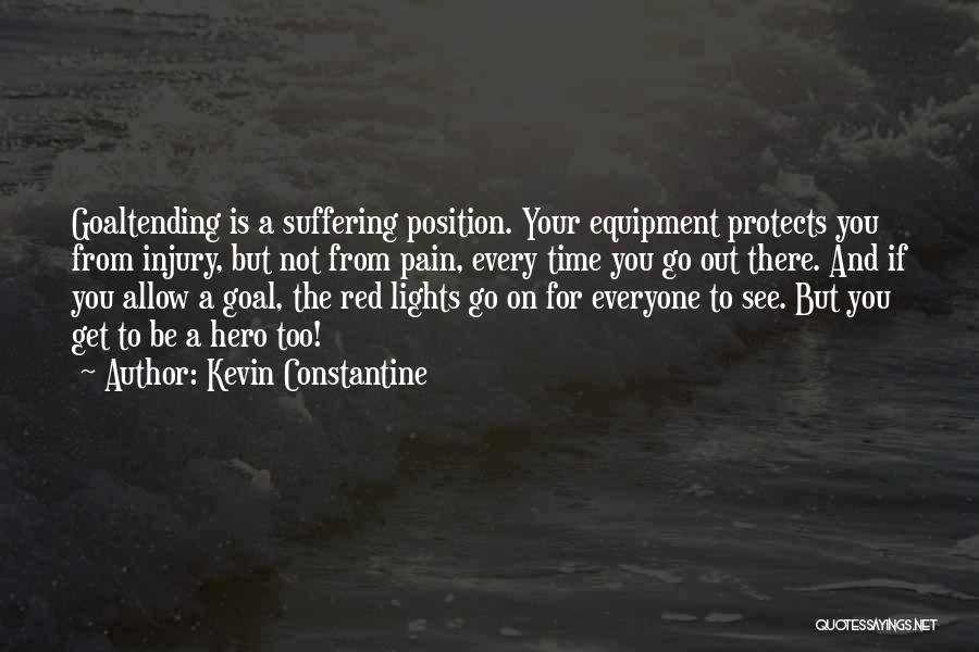 Kevin Constantine Quotes: Goaltending Is A Suffering Position. Your Equipment Protects You From Injury, But Not From Pain, Every Time You Go Out