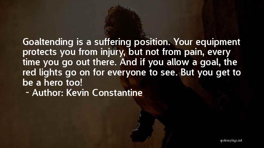 Kevin Constantine Quotes: Goaltending Is A Suffering Position. Your Equipment Protects You From Injury, But Not From Pain, Every Time You Go Out