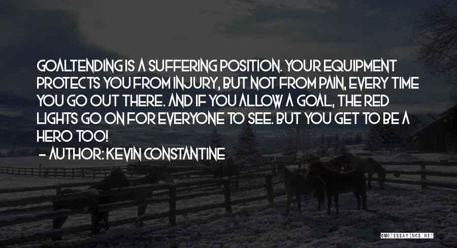Kevin Constantine Quotes: Goaltending Is A Suffering Position. Your Equipment Protects You From Injury, But Not From Pain, Every Time You Go Out