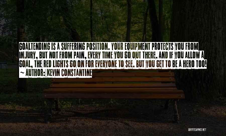 Kevin Constantine Quotes: Goaltending Is A Suffering Position. Your Equipment Protects You From Injury, But Not From Pain, Every Time You Go Out