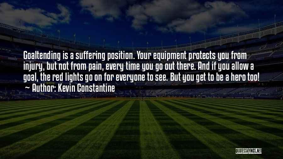 Kevin Constantine Quotes: Goaltending Is A Suffering Position. Your Equipment Protects You From Injury, But Not From Pain, Every Time You Go Out